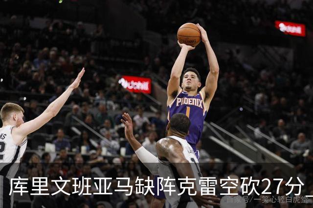 库里文班亚马缺阵克雷空砍27分 勇士不敌马刺